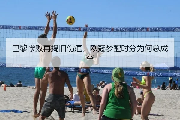 巴黎惨败再揭旧伤疤，欧冠梦醒时分为何总成空