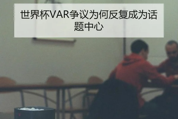 世界杯VAR争议为何反复成为话题中心